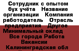 Сотрудник с опытом бух.учёта › Название организации ­ Компания-работодатель › Отрасль предприятия ­ Другое › Минимальный оклад ­ 1 - Все города Работа » Вакансии   . Калининградская обл.,Пионерский г.